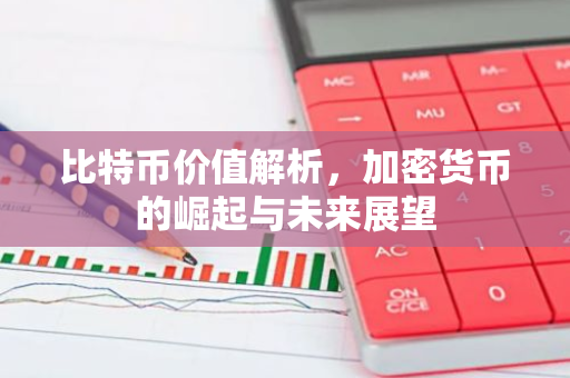 比特币价值解析，加密货币的崛起与未来展望-第1张图片-智财锋资讯网