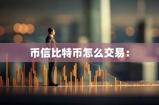币信比特币怎么交易：