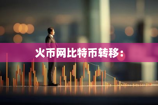 火币网比特币转移：