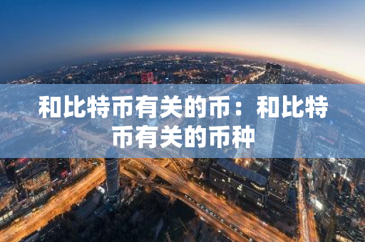 和比特币有关的币：和比特币有关的币种
