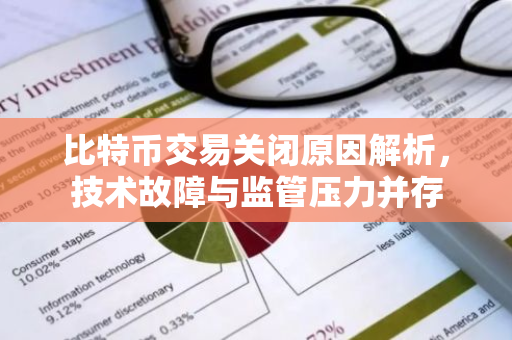 比特币交易关闭原因解析，技术故障与监管压力并存