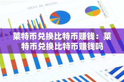 莱特币兑换比特币赚钱：莱特币兑换比特币赚钱吗