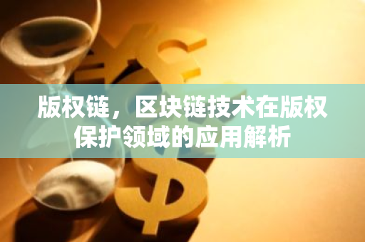 版权链，区块链技术在版权保护领域的应用解析