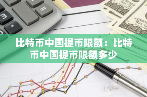 比特币中国提币限额：比特币中国提币限额多少