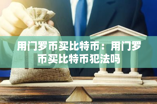 用门罗币买比特币:用门罗币买比特币犯法吗-第1张图片-智财锋资讯网 用门罗币买比特币:用门罗币买比特币犯法吗-第1张图片-智财锋资讯网