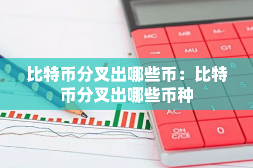 比特币分叉出哪些币:比特币分叉出哪些币种-第1张图片-智财锋资讯网 比特币分叉出哪些币:比特币分叉出哪些币种-第1张图片-智财锋资讯网