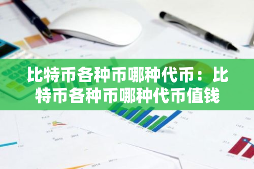比特币各种币哪种代币:比特币各种币哪种代币值钱-第1张图片-智财锋资讯网 比特币各种币哪种代币:比特币各种币哪种代币值钱-第1张图片-智财锋资讯网