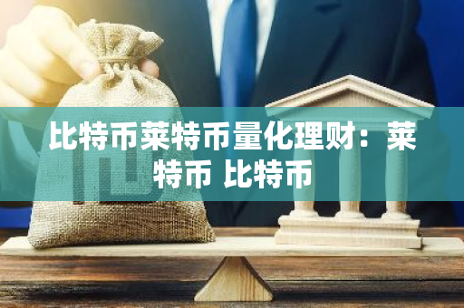 比特币莱特币量化理财:莱特币 比特币-第1张图片-智财锋资讯网 比特币莱特币量化理财:莱特币 比特币-第1张图片-智财锋资讯网