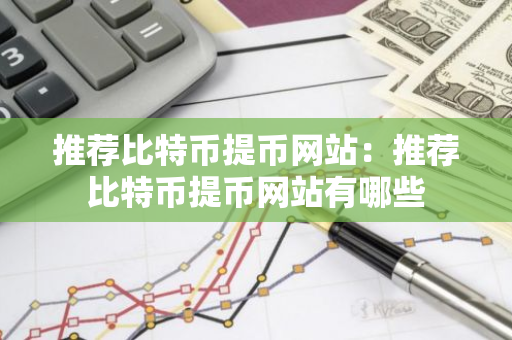 推荐比特币提币网站：推荐比特币提币网站有哪些
