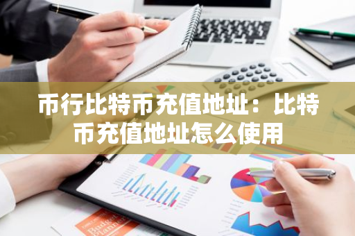 币行比特币充值地址：比特币充值地址怎么使用