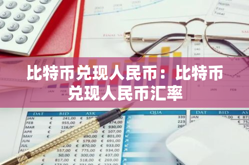 比特币兑现人民币：比特币兑现人民币汇率