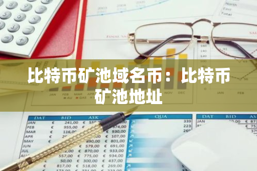 比特币矿池域名币：比特币矿池地址