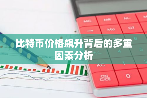比特币价格飙升背后的多重因素分析
