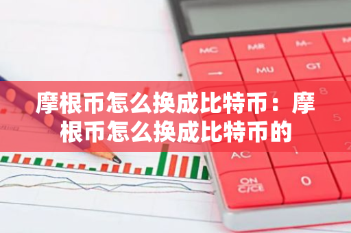 摩根币怎么换成比特币：摩根币怎么换成比特币的