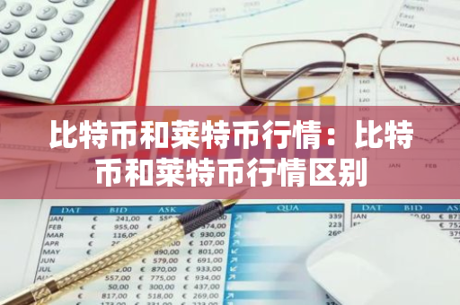 比特币和莱特币行情：比特币和莱特币行情区别