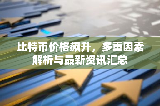 比特币价格飙升，多重因素解析与最新资讯汇总
