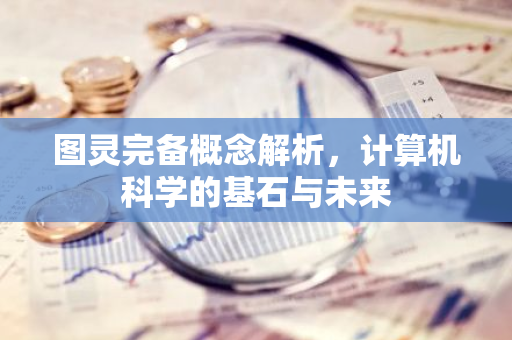 图灵完备概念解析，计算机科学的基石与未来