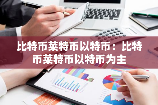 比特币莱特币以特币：比特币莱特币以特币为主