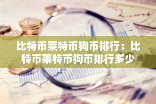 比特币莱特币狗币排行：比特币莱特币狗币排行多少