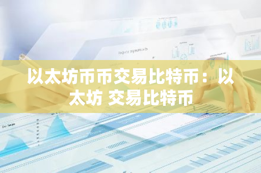 以太坊币币交易比特币：以太坊 交易比特币