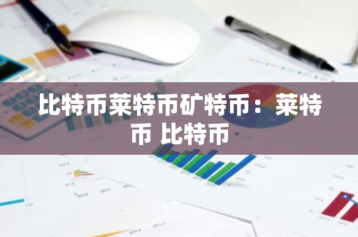 比特币莱特币矿特币:莱特币 比特币-第1张图片-智财锋资讯网 比特币莱特币矿特币:莱特币 比特币-第1张图片-智财锋资讯网