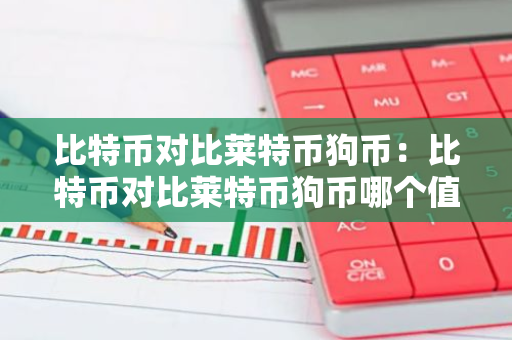 比特币对比莱特币狗币:比特币对比莱特币狗币哪个值钱-第1张图片-智财锋资讯网 比特币对比莱特币狗币:比特币对比莱特币狗币哪个值钱-第1张图片-智财锋资讯网