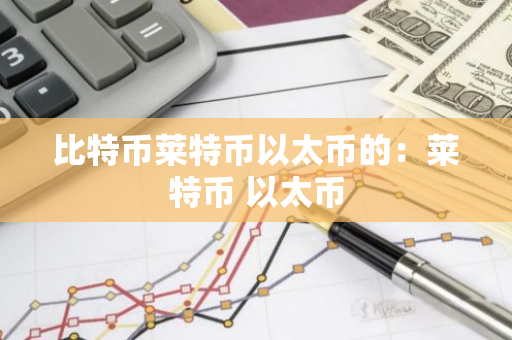 比特币莱特币以太币的:莱特币 以太币-第1张图片-智财锋资讯网 比特币莱特币以太币的:莱特币 以太币-第1张图片-智财锋资讯网