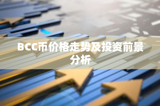 BCC币价格走势及投资前景分析-第1张图片-智财锋资讯网 BCC币价格走势及投资前景分析-第1张图片-智财锋资讯网