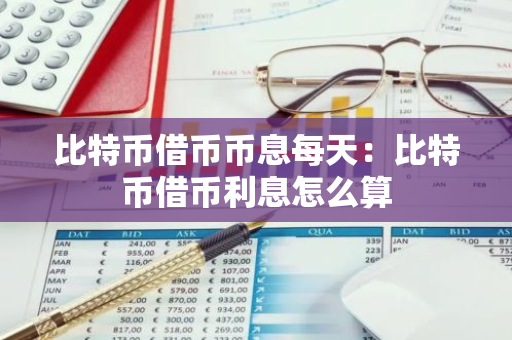 比特币借币币息每天：比特币借币利息怎么算