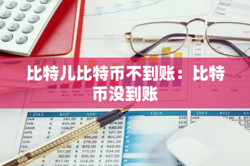 比特儿比特币不到账:比特币没到账-第1张图片-智财锋资讯网 比特儿比特币不到账:比特币没到账-第1张图片-智财锋资讯网