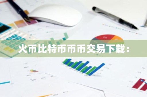 火币比特币币币交易下载：