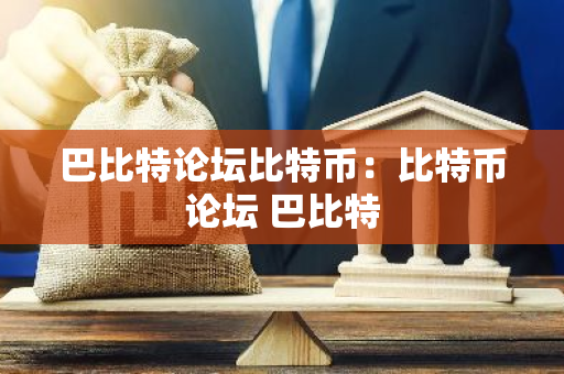 巴比特论坛比特币：比特币论坛 巴比特-第1张图片-智财锋资讯网