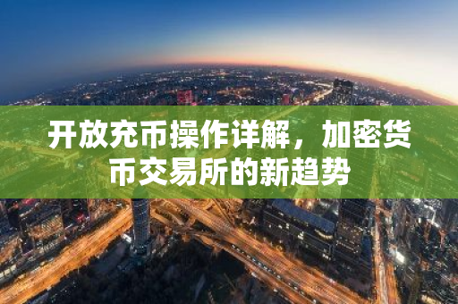 开放充币操作详解,加密货币交易所的新趋势-第1张图片-智财锋资讯网 开放充币操作详解,加密货币交易所的新趋势-第1张图片-智财锋资讯网