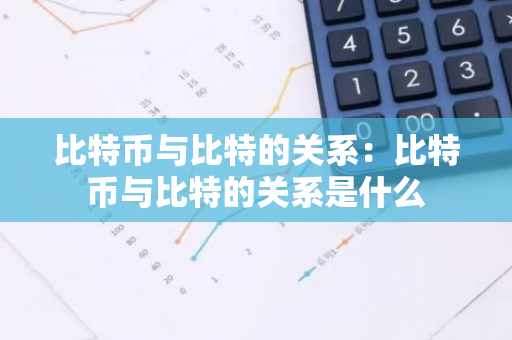 比特币与比特的关系:比特币与比特的关系是什么-第1张图片-智财锋资讯网 比特币与比特的关系:比特币与比特的关系是什么-第1张图片-智财锋资讯网