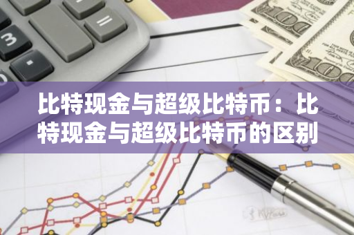 比特现金与超级比特币:比特现金与超级比特币的区别-第1张图片-智财锋资讯网 比特现金与超级比特币:比特现金与超级比特币的区别-第1张图片-智财锋资讯网