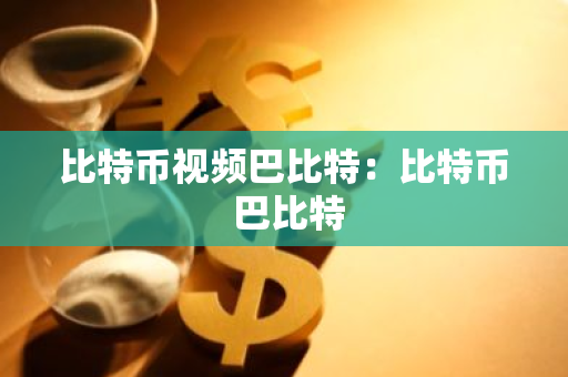 比特币视频巴比特：比特币 巴比特