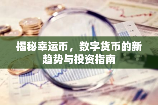 揭秘幸运币,数字货币的新趋势与投资指南-第1张图片-智财锋资讯网 揭秘幸运币,数字货币的新趋势与投资指南-第1张图片-智财锋资讯网