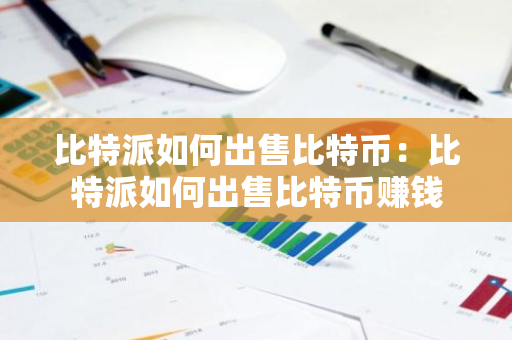 比特派如何出售比特币:比特派如何出售比特币赚钱-第1张图片-智财锋资讯网 比特派如何出售比特币:比特派如何出售比特币赚钱-第1张图片-智财锋资讯网