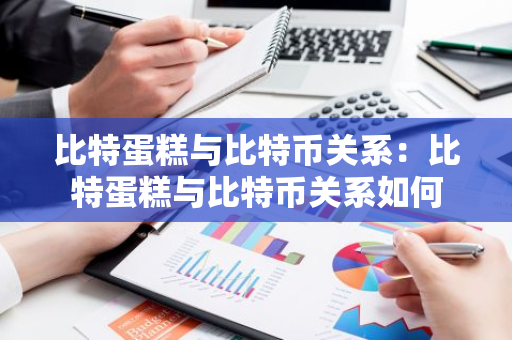比特蛋糕与比特币关系：比特蛋糕与比特币关系如何-第1张图片-智财锋资讯网