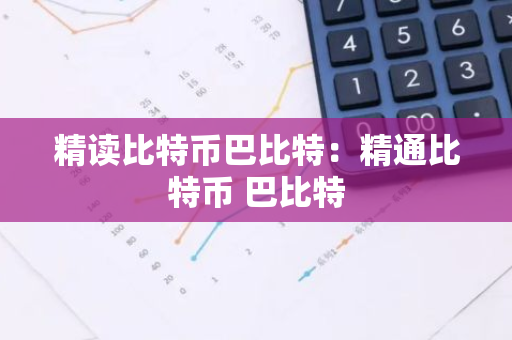 精读比特币巴比特:精通比特币 巴比特-第1张图片-智财锋资讯网 精读比特币巴比特:精通比特币 巴比特-第1张图片-智财锋资讯网