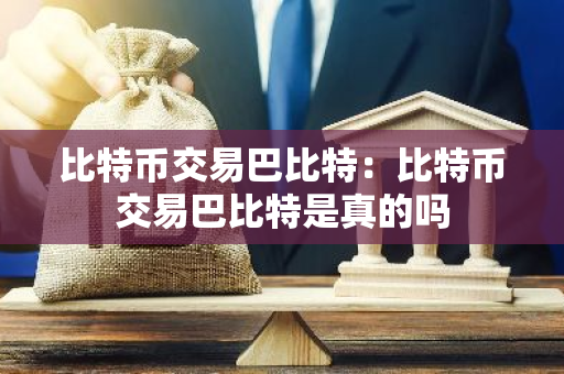 比特币交易巴比特：比特币交易巴比特是真的吗-第1张图片-智财锋资讯网