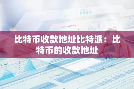 比特币收款地址比特派:比特币的收款地址-第1张图片-智财锋资讯网 比特币收款地址比特派:比特币的收款地址-第1张图片-智财锋资讯网