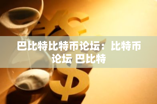 巴比特比特币论坛：比特币论坛 巴比特-第1张图片-智财锋资讯网