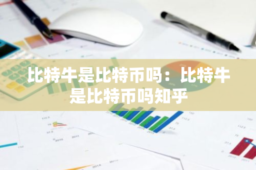 比特牛是比特币吗：比特牛是比特币吗知乎
