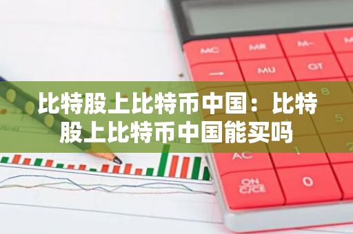 比特股上比特币中国：比特股上比特币中国能买吗-第1张图片-智财锋资讯网