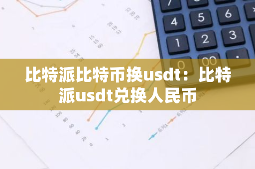 比特派比特币换usdt:比特派usdt兑换人民币-第1张图片-智财锋资讯网 比特派比特币换usdt:比特派usdt兑换人民币-第1张图片-智财锋资讯网