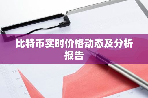 比特币实时价格动态及分析报告