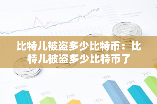 比特儿被盗多少比特币:比特儿被盗多少比特币了-第1张图片-智财锋资讯网 比特儿被盗多少比特币:比特儿被盗多少比特币了-第1张图片-智财锋资讯网