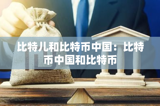 比特儿和比特币中国:比特币中国和比特币-第1张图片-智财锋资讯网 比特儿和比特币中国:比特币中国和比特币-第1张图片-智财锋资讯网