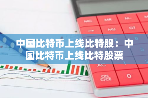 中国比特币上线比特股：中国比特币上线比特股票